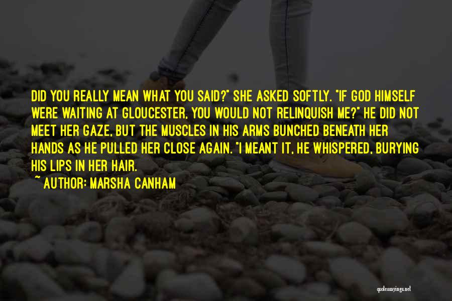 Marsha Canham Quotes: Did You Really Mean What You Said? She Asked Softly. If God Himself Were Waiting At Gloucester, You Would Not