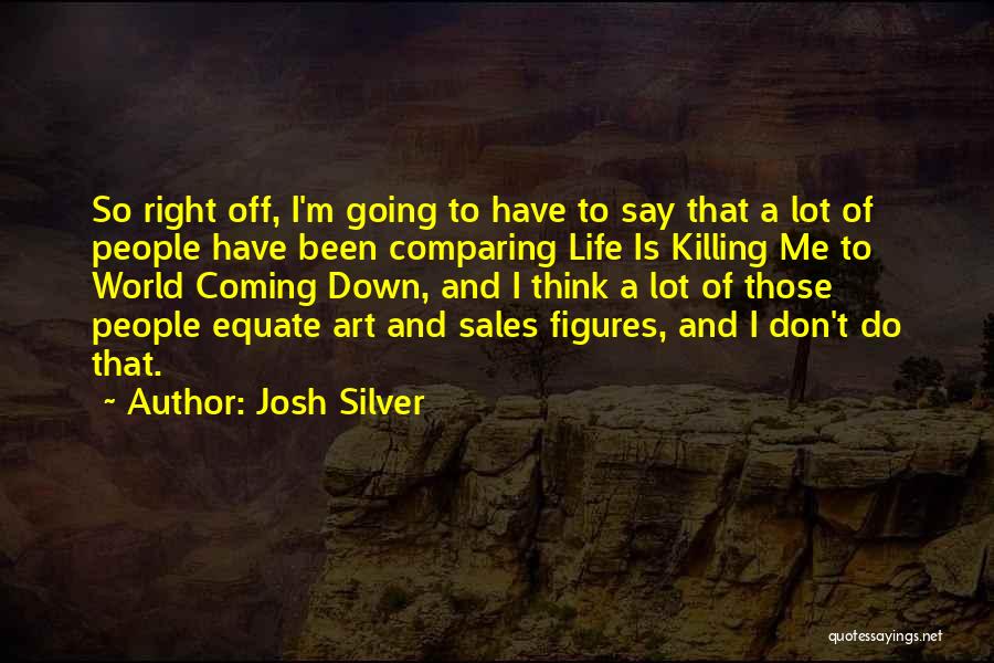 Josh Silver Quotes: So Right Off, I'm Going To Have To Say That A Lot Of People Have Been Comparing Life Is Killing