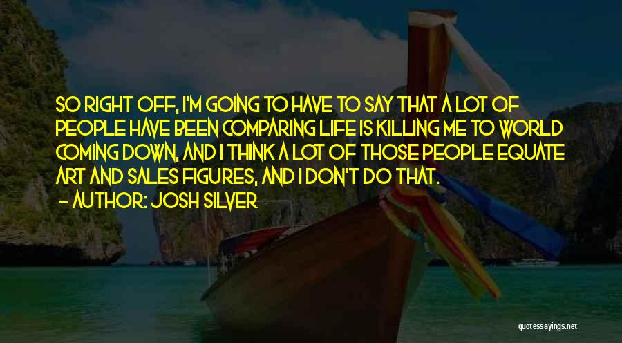 Josh Silver Quotes: So Right Off, I'm Going To Have To Say That A Lot Of People Have Been Comparing Life Is Killing