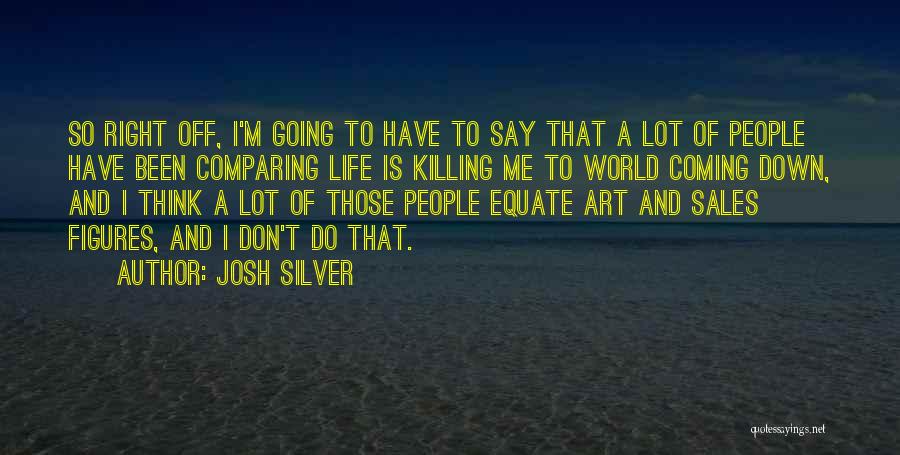 Josh Silver Quotes: So Right Off, I'm Going To Have To Say That A Lot Of People Have Been Comparing Life Is Killing