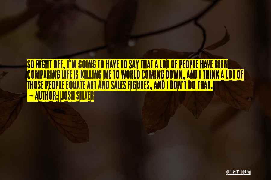 Josh Silver Quotes: So Right Off, I'm Going To Have To Say That A Lot Of People Have Been Comparing Life Is Killing