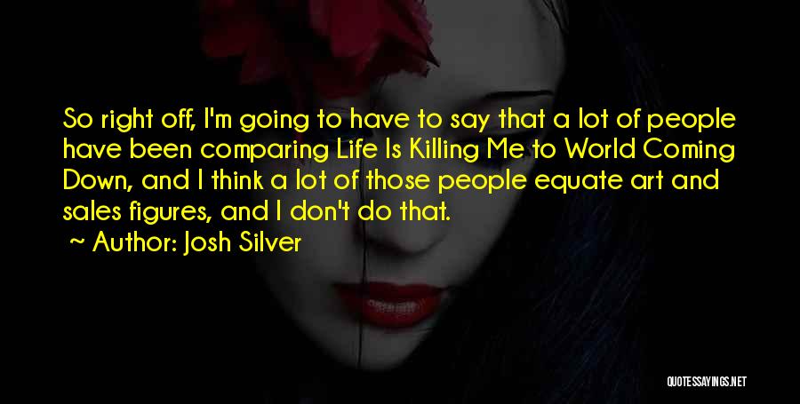 Josh Silver Quotes: So Right Off, I'm Going To Have To Say That A Lot Of People Have Been Comparing Life Is Killing