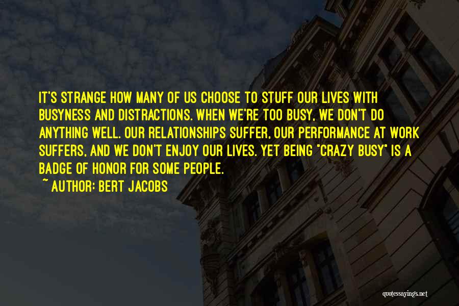 Bert Jacobs Quotes: It's Strange How Many Of Us Choose To Stuff Our Lives With Busyness And Distractions. When We're Too Busy, We