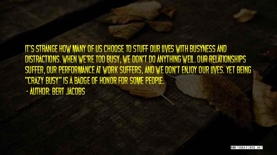 Bert Jacobs Quotes: It's Strange How Many Of Us Choose To Stuff Our Lives With Busyness And Distractions. When We're Too Busy, We