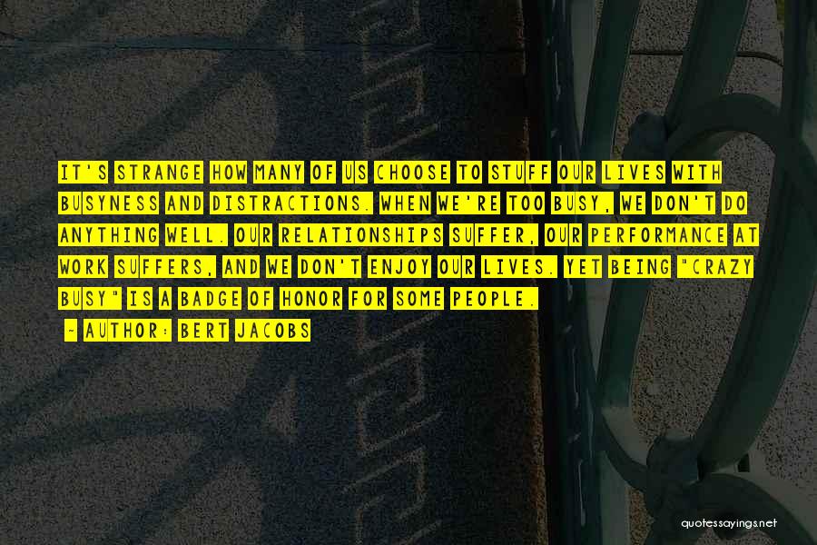 Bert Jacobs Quotes: It's Strange How Many Of Us Choose To Stuff Our Lives With Busyness And Distractions. When We're Too Busy, We