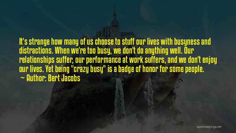 Bert Jacobs Quotes: It's Strange How Many Of Us Choose To Stuff Our Lives With Busyness And Distractions. When We're Too Busy, We