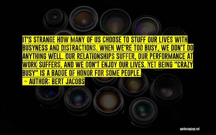 Bert Jacobs Quotes: It's Strange How Many Of Us Choose To Stuff Our Lives With Busyness And Distractions. When We're Too Busy, We
