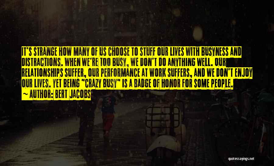 Bert Jacobs Quotes: It's Strange How Many Of Us Choose To Stuff Our Lives With Busyness And Distractions. When We're Too Busy, We