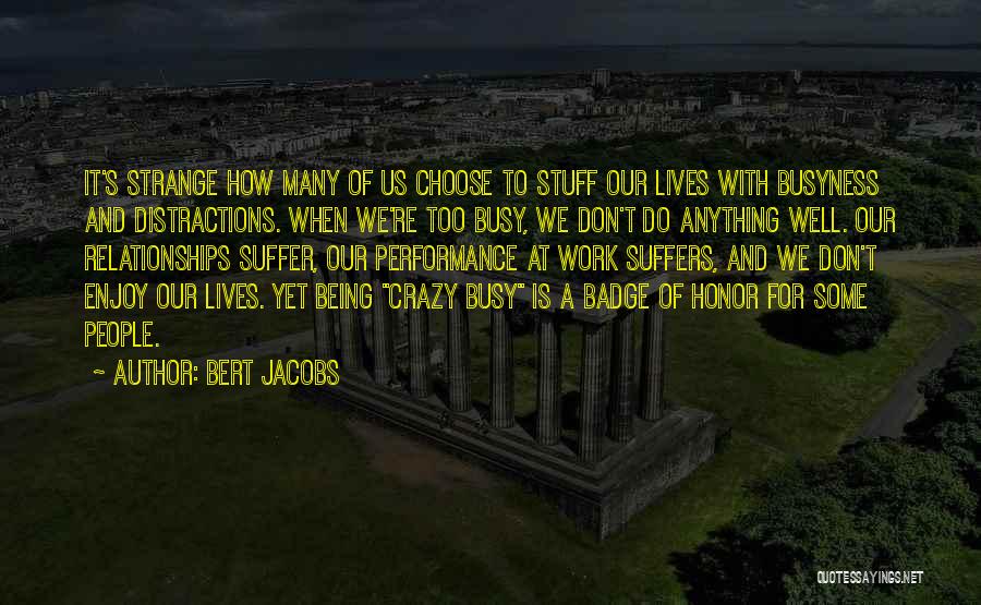 Bert Jacobs Quotes: It's Strange How Many Of Us Choose To Stuff Our Lives With Busyness And Distractions. When We're Too Busy, We