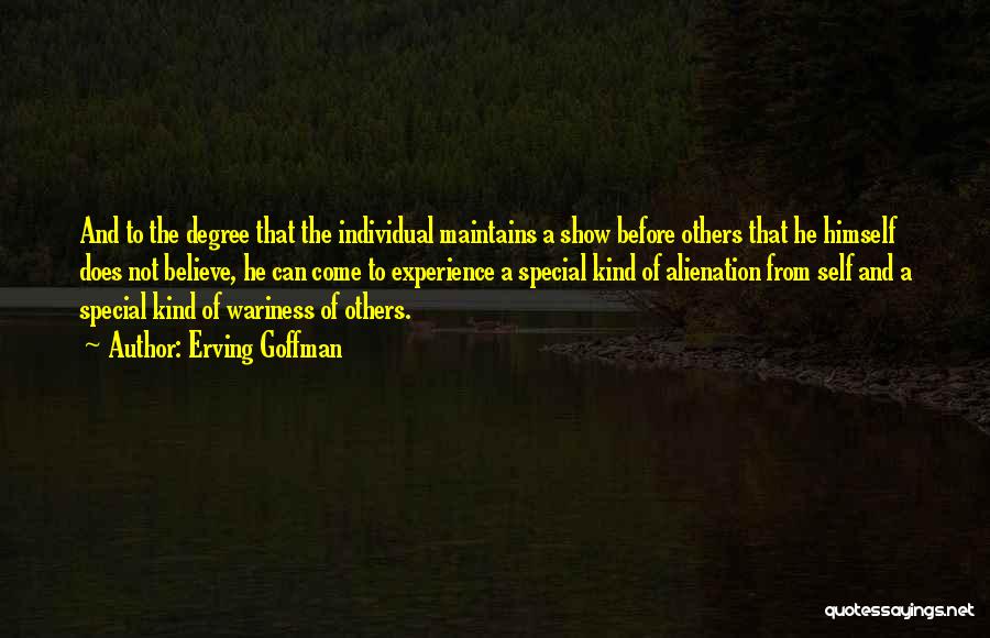 Erving Goffman Quotes: And To The Degree That The Individual Maintains A Show Before Others That He Himself Does Not Believe, He Can