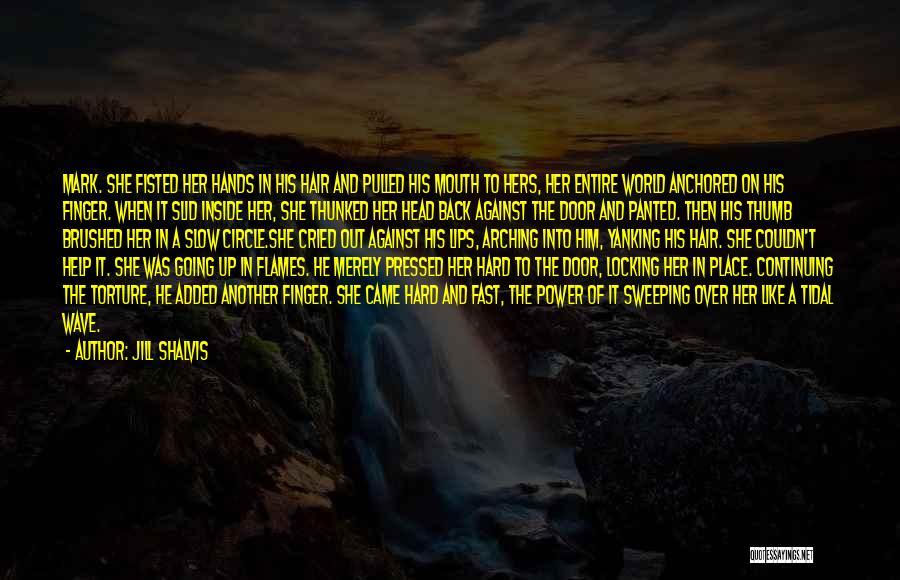 Jill Shalvis Quotes: Mark. She Fisted Her Hands In His Hair And Pulled His Mouth To Hers, Her Entire World Anchored On His