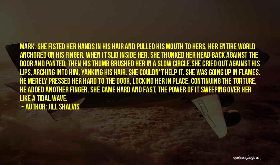 Jill Shalvis Quotes: Mark. She Fisted Her Hands In His Hair And Pulled His Mouth To Hers, Her Entire World Anchored On His