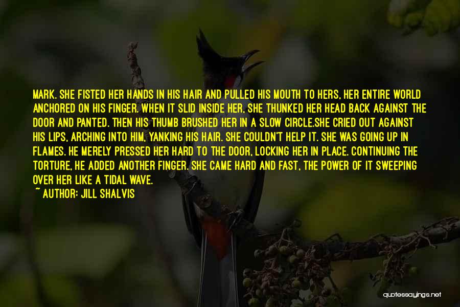 Jill Shalvis Quotes: Mark. She Fisted Her Hands In His Hair And Pulled His Mouth To Hers, Her Entire World Anchored On His