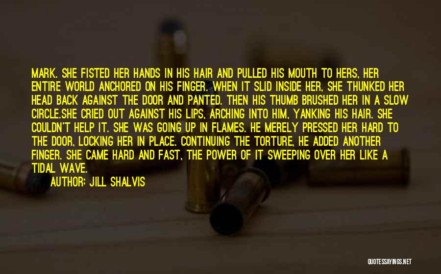Jill Shalvis Quotes: Mark. She Fisted Her Hands In His Hair And Pulled His Mouth To Hers, Her Entire World Anchored On His
