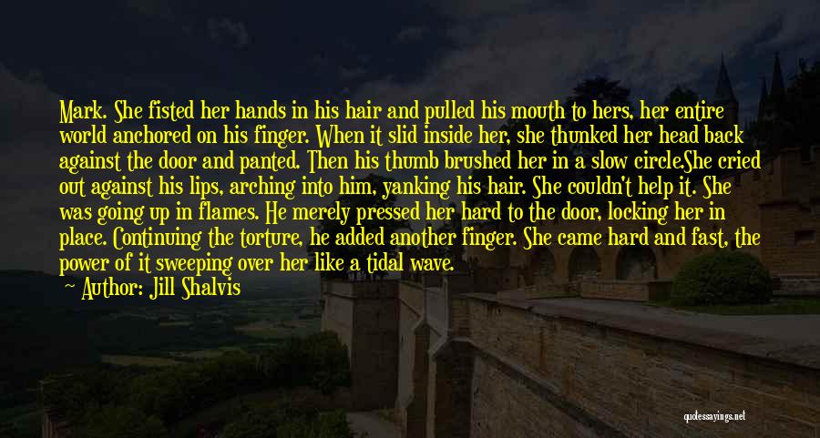 Jill Shalvis Quotes: Mark. She Fisted Her Hands In His Hair And Pulled His Mouth To Hers, Her Entire World Anchored On His