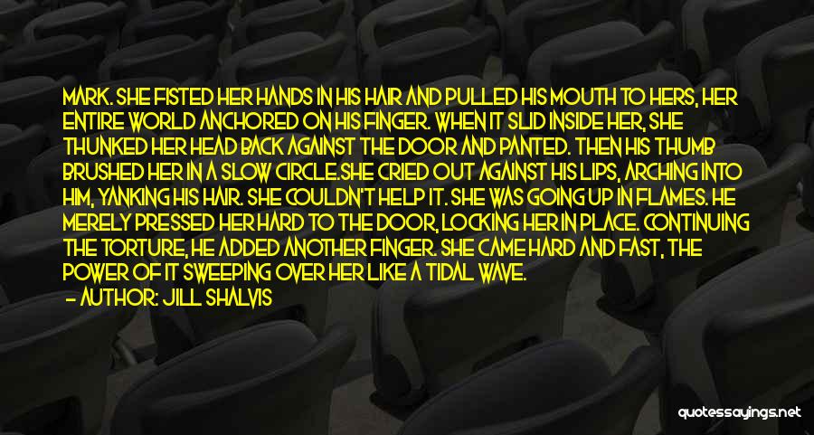 Jill Shalvis Quotes: Mark. She Fisted Her Hands In His Hair And Pulled His Mouth To Hers, Her Entire World Anchored On His