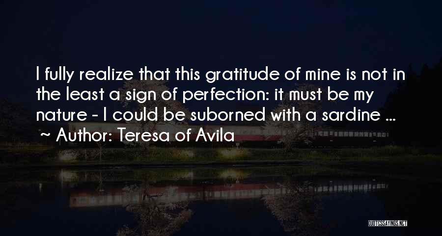 Teresa Of Avila Quotes: I Fully Realize That This Gratitude Of Mine Is Not In The Least A Sign Of Perfection: It Must Be