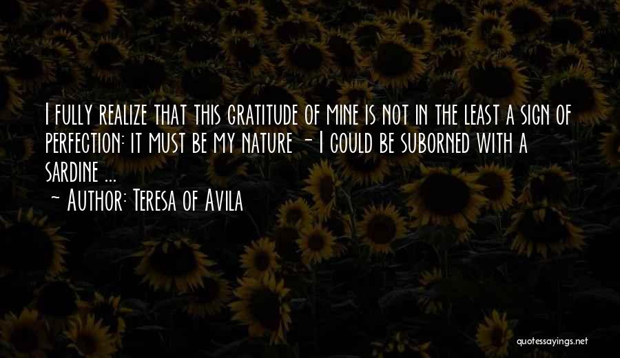 Teresa Of Avila Quotes: I Fully Realize That This Gratitude Of Mine Is Not In The Least A Sign Of Perfection: It Must Be