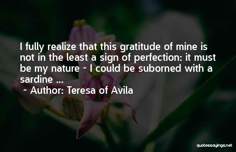 Teresa Of Avila Quotes: I Fully Realize That This Gratitude Of Mine Is Not In The Least A Sign Of Perfection: It Must Be