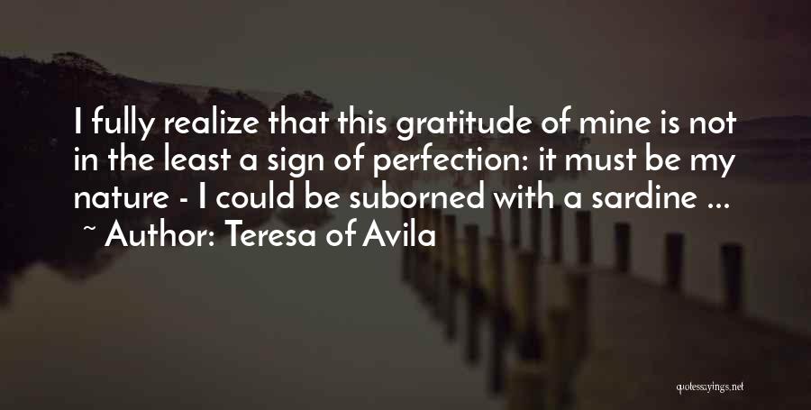 Teresa Of Avila Quotes: I Fully Realize That This Gratitude Of Mine Is Not In The Least A Sign Of Perfection: It Must Be