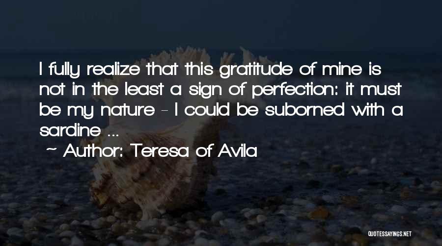 Teresa Of Avila Quotes: I Fully Realize That This Gratitude Of Mine Is Not In The Least A Sign Of Perfection: It Must Be