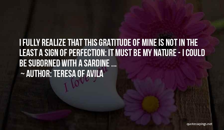 Teresa Of Avila Quotes: I Fully Realize That This Gratitude Of Mine Is Not In The Least A Sign Of Perfection: It Must Be