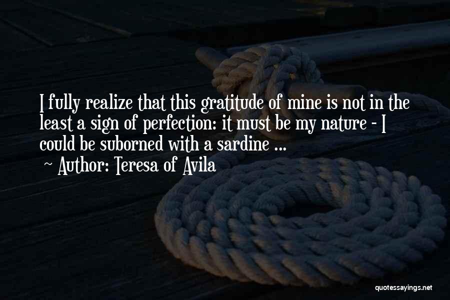 Teresa Of Avila Quotes: I Fully Realize That This Gratitude Of Mine Is Not In The Least A Sign Of Perfection: It Must Be