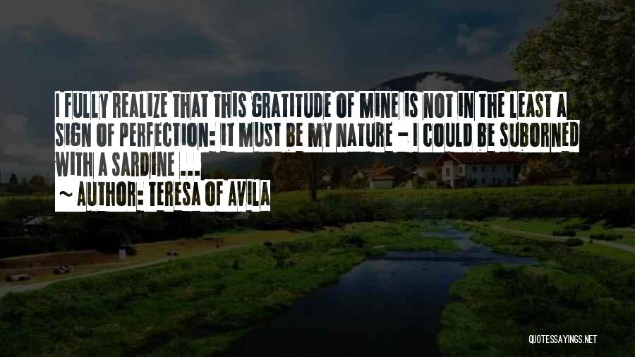 Teresa Of Avila Quotes: I Fully Realize That This Gratitude Of Mine Is Not In The Least A Sign Of Perfection: It Must Be