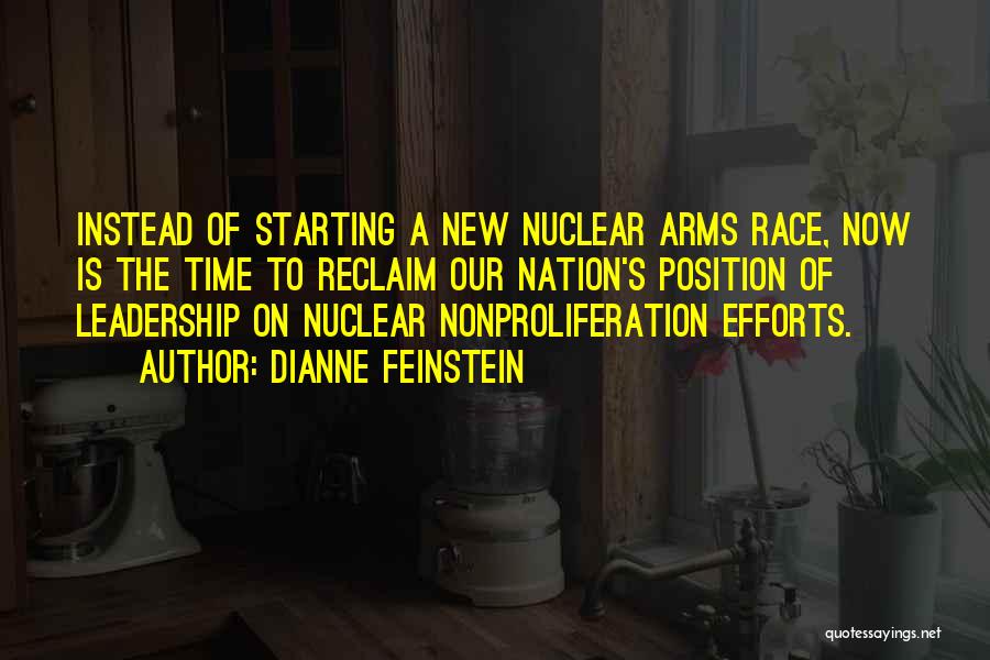 Dianne Feinstein Quotes: Instead Of Starting A New Nuclear Arms Race, Now Is The Time To Reclaim Our Nation's Position Of Leadership On