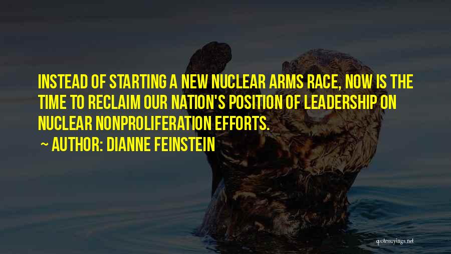Dianne Feinstein Quotes: Instead Of Starting A New Nuclear Arms Race, Now Is The Time To Reclaim Our Nation's Position Of Leadership On