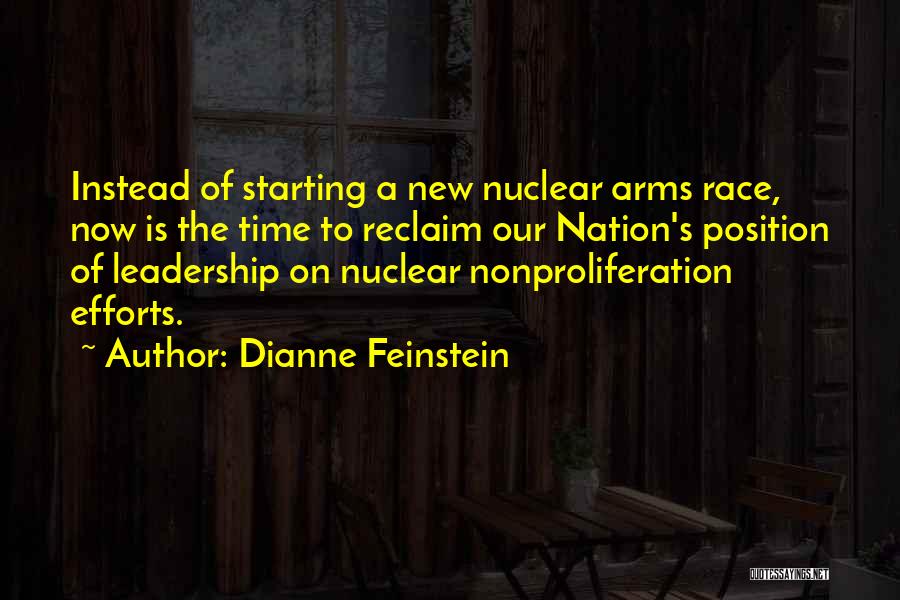 Dianne Feinstein Quotes: Instead Of Starting A New Nuclear Arms Race, Now Is The Time To Reclaim Our Nation's Position Of Leadership On