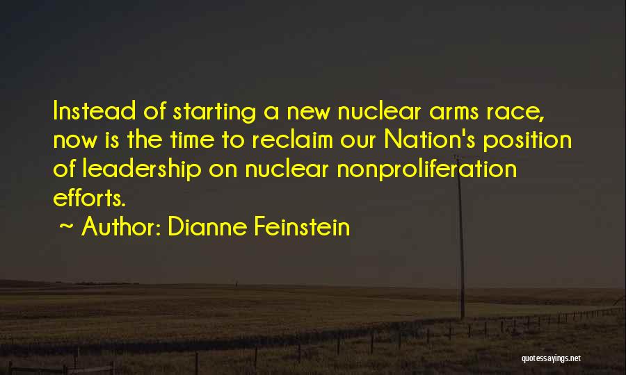 Dianne Feinstein Quotes: Instead Of Starting A New Nuclear Arms Race, Now Is The Time To Reclaim Our Nation's Position Of Leadership On