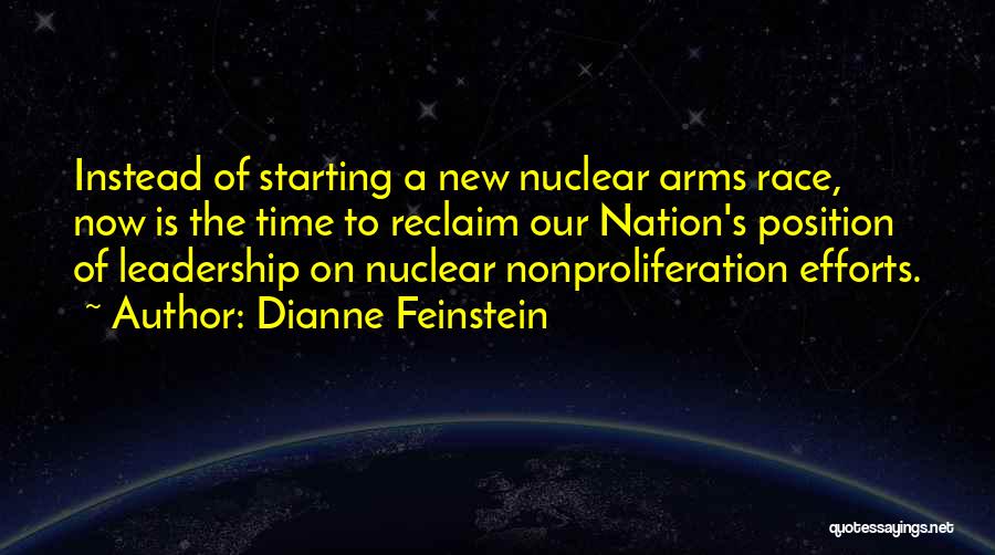 Dianne Feinstein Quotes: Instead Of Starting A New Nuclear Arms Race, Now Is The Time To Reclaim Our Nation's Position Of Leadership On