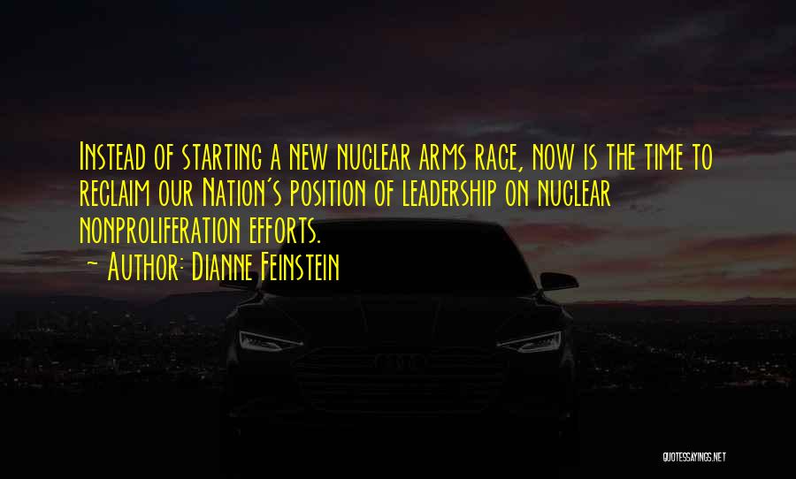 Dianne Feinstein Quotes: Instead Of Starting A New Nuclear Arms Race, Now Is The Time To Reclaim Our Nation's Position Of Leadership On