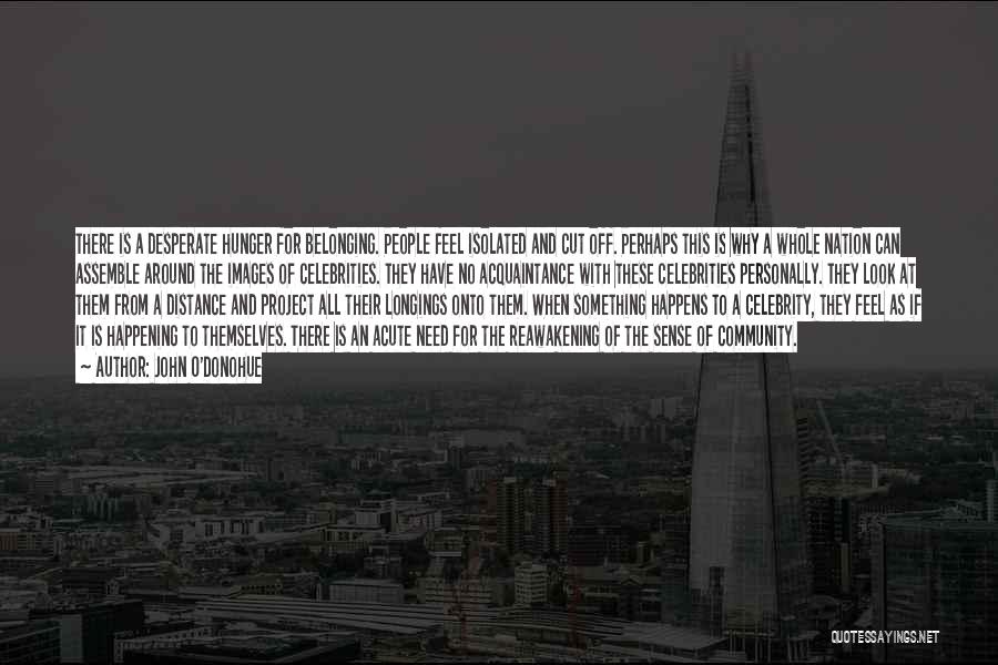 John O'Donohue Quotes: There Is A Desperate Hunger For Belonging. People Feel Isolated And Cut Off. Perhaps This Is Why A Whole Nation