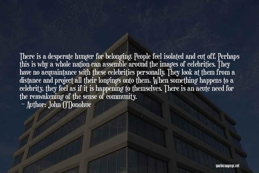 John O'Donohue Quotes: There Is A Desperate Hunger For Belonging. People Feel Isolated And Cut Off. Perhaps This Is Why A Whole Nation