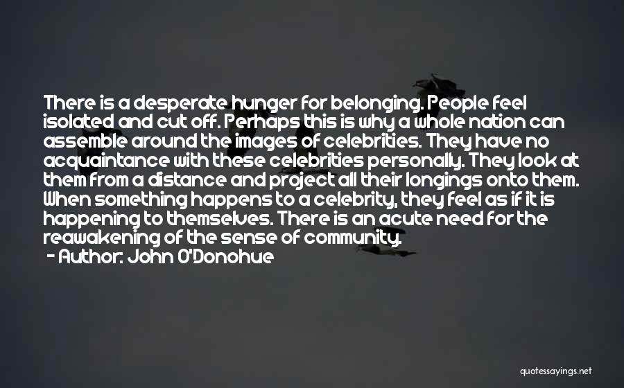 John O'Donohue Quotes: There Is A Desperate Hunger For Belonging. People Feel Isolated And Cut Off. Perhaps This Is Why A Whole Nation