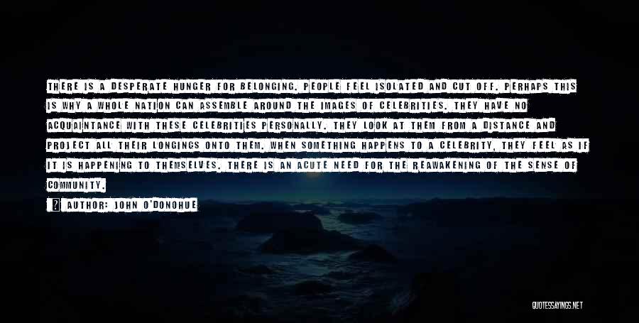 John O'Donohue Quotes: There Is A Desperate Hunger For Belonging. People Feel Isolated And Cut Off. Perhaps This Is Why A Whole Nation