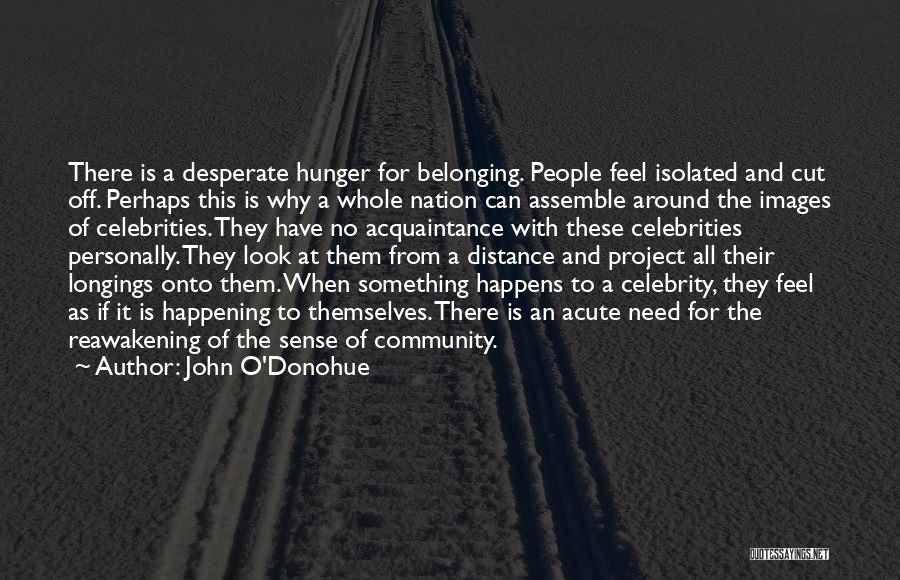 John O'Donohue Quotes: There Is A Desperate Hunger For Belonging. People Feel Isolated And Cut Off. Perhaps This Is Why A Whole Nation