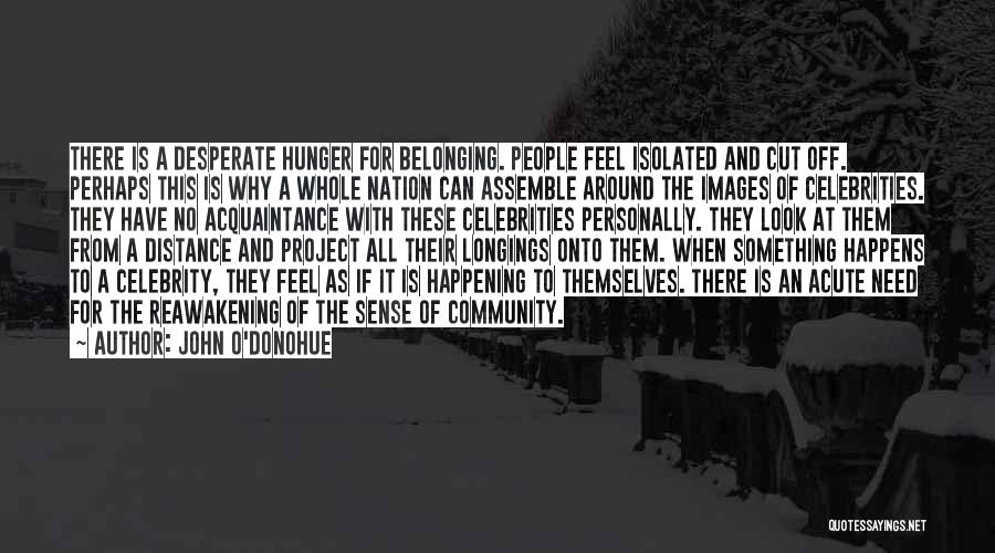 John O'Donohue Quotes: There Is A Desperate Hunger For Belonging. People Feel Isolated And Cut Off. Perhaps This Is Why A Whole Nation