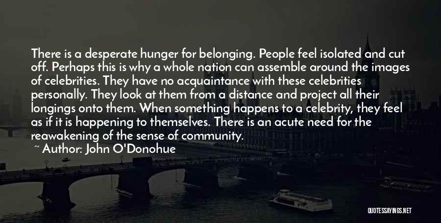 John O'Donohue Quotes: There Is A Desperate Hunger For Belonging. People Feel Isolated And Cut Off. Perhaps This Is Why A Whole Nation