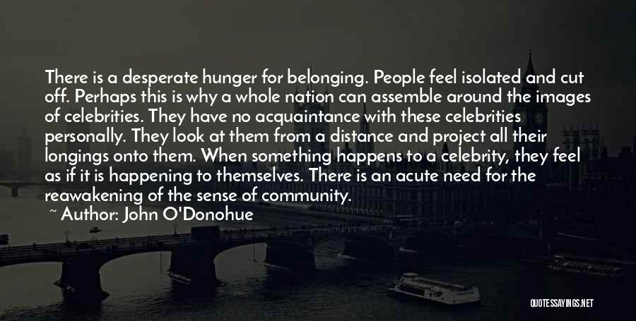 John O'Donohue Quotes: There Is A Desperate Hunger For Belonging. People Feel Isolated And Cut Off. Perhaps This Is Why A Whole Nation