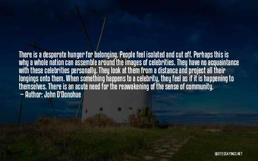 John O'Donohue Quotes: There Is A Desperate Hunger For Belonging. People Feel Isolated And Cut Off. Perhaps This Is Why A Whole Nation
