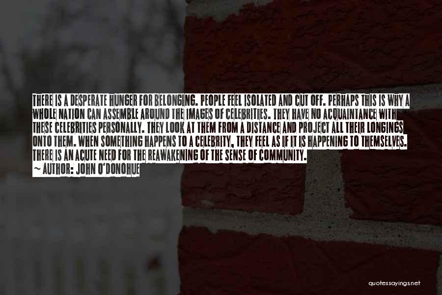 John O'Donohue Quotes: There Is A Desperate Hunger For Belonging. People Feel Isolated And Cut Off. Perhaps This Is Why A Whole Nation