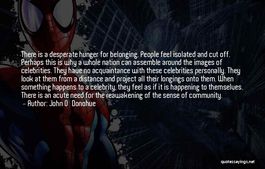 John O'Donohue Quotes: There Is A Desperate Hunger For Belonging. People Feel Isolated And Cut Off. Perhaps This Is Why A Whole Nation