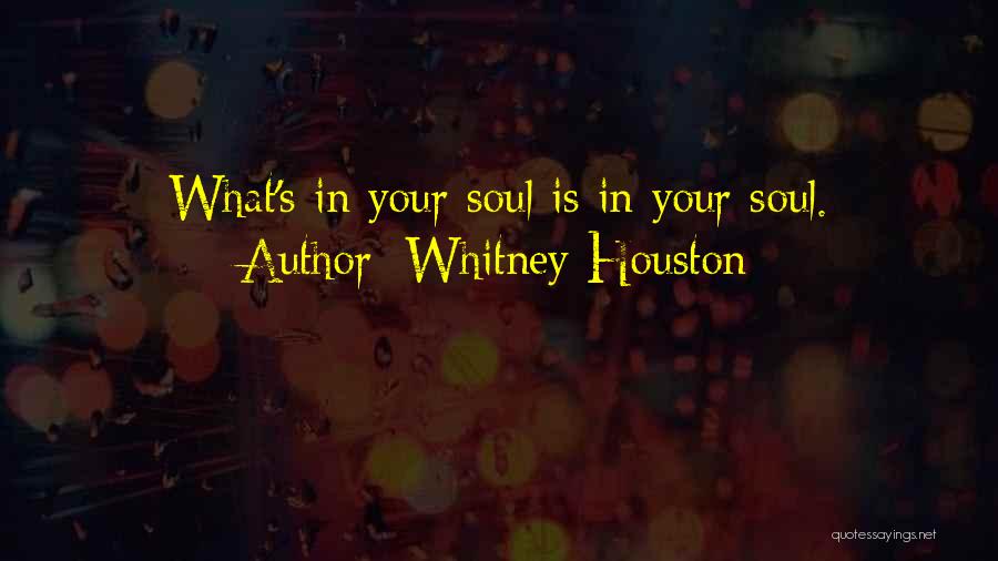 Whitney Houston Quotes: What's In Your Soul Is In Your Soul.