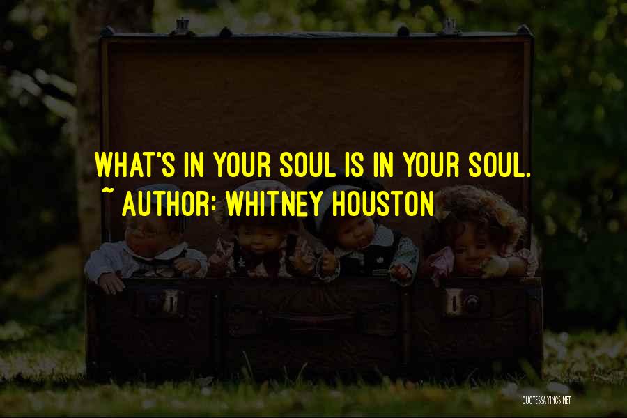 Whitney Houston Quotes: What's In Your Soul Is In Your Soul.