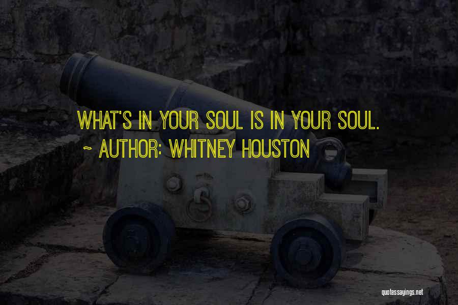 Whitney Houston Quotes: What's In Your Soul Is In Your Soul.