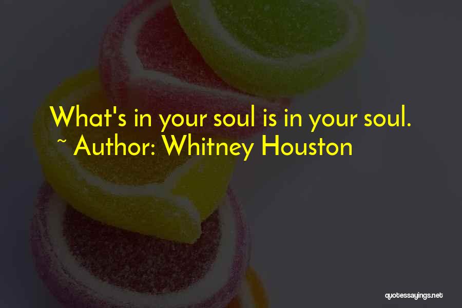 Whitney Houston Quotes: What's In Your Soul Is In Your Soul.