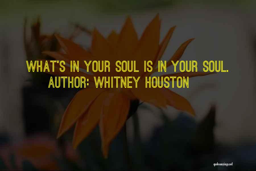 Whitney Houston Quotes: What's In Your Soul Is In Your Soul.